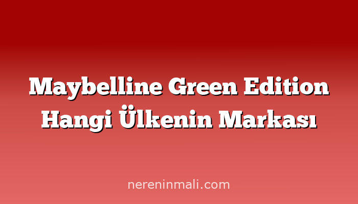 Maybelline Green Edition Hangi Ülkenin Markası