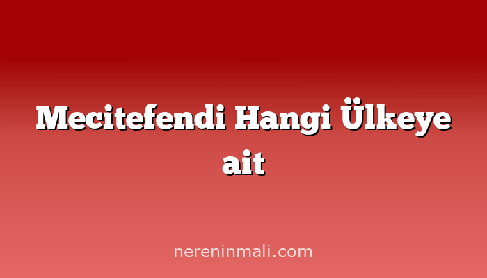 Mecitefendi Hangi Ülkeye ait