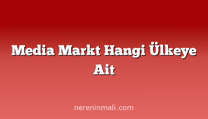Media Markt Hangi Ülkeye Ait