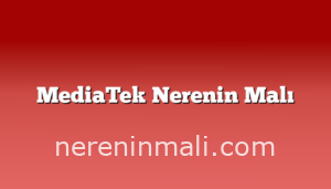 MediaTek Nerenin Malı