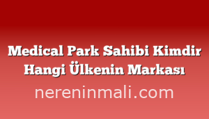 Medical Park Sahibi Kimdir Hangi Ülkenin Markası