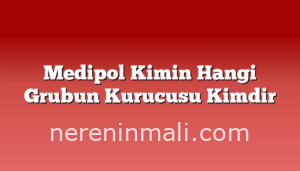 Medipol Kimin Hangi Grubun Kurucusu Kimdir