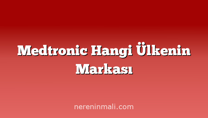 Medtronic Hangi Ülkenin Markası