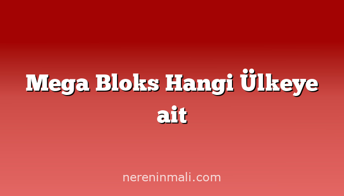 Mega Bloks Hangi Ülkeye ait