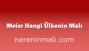 Meier Hangi Ülkenin Malı