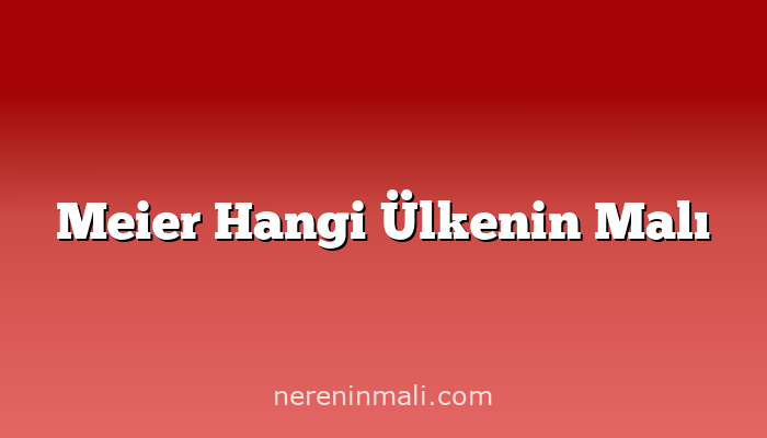 Meier Hangi Ülkenin Malı