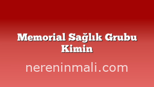 Memorial Sağlık Grubu Kimin