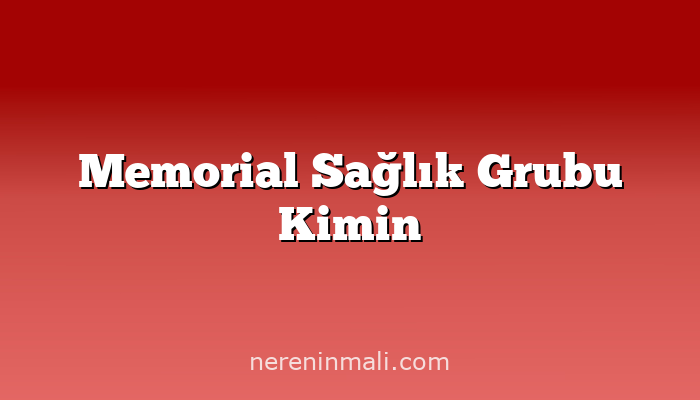 Memorial Sağlık Grubu Kimin