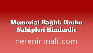 Memorial Sağlık Grubu Sahipleri Kimlerdir