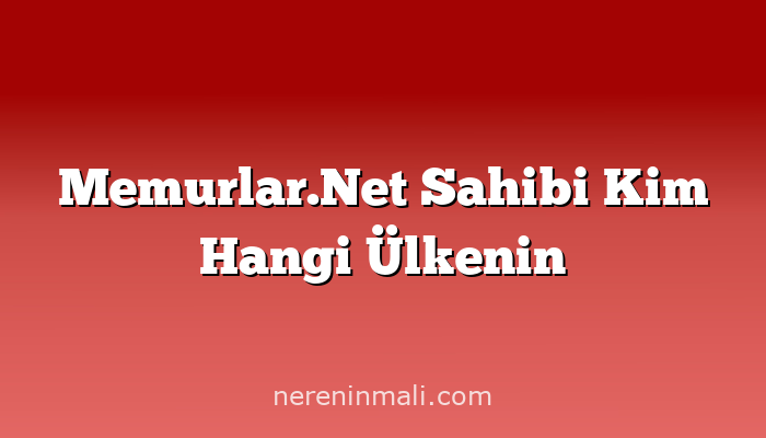 Memurlar.Net Sahibi Kim Hangi Ülkenin