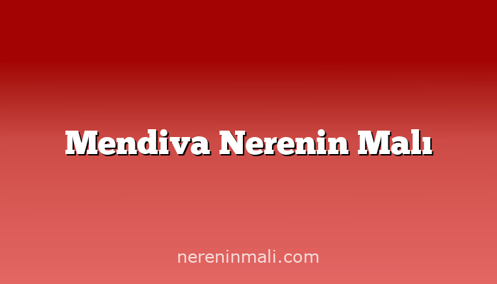 Mendiva Nerenin Malı