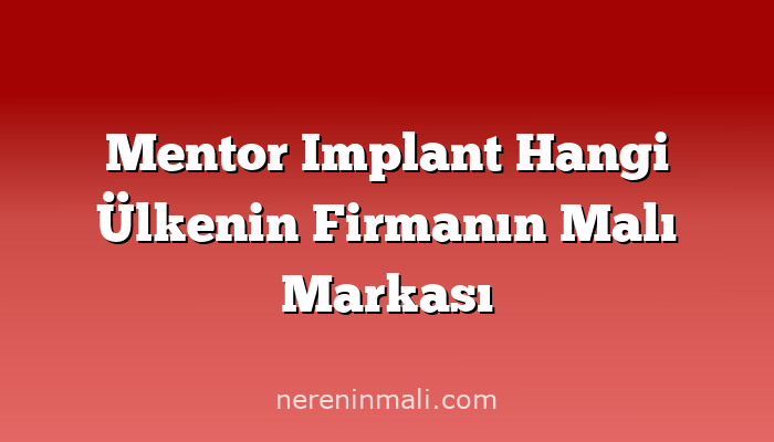 Mentor Implant Hangi Ülkenin Firmanın Malı Markası