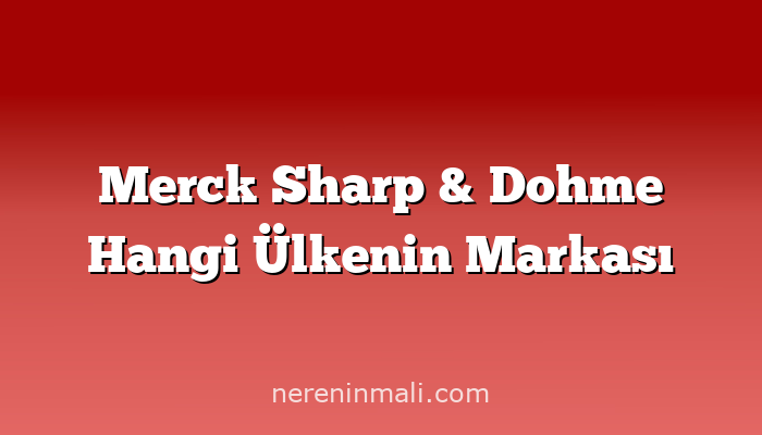 Merck Sharp & Dohme Hangi Ülkenin Markası