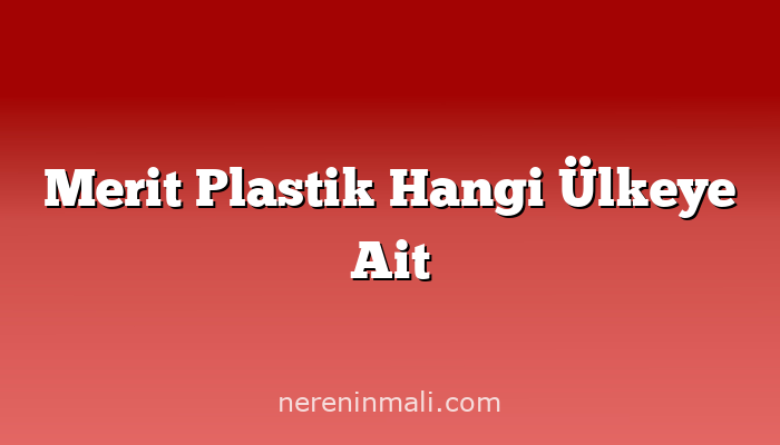 Merit Plastik Hangi Ülkeye Ait