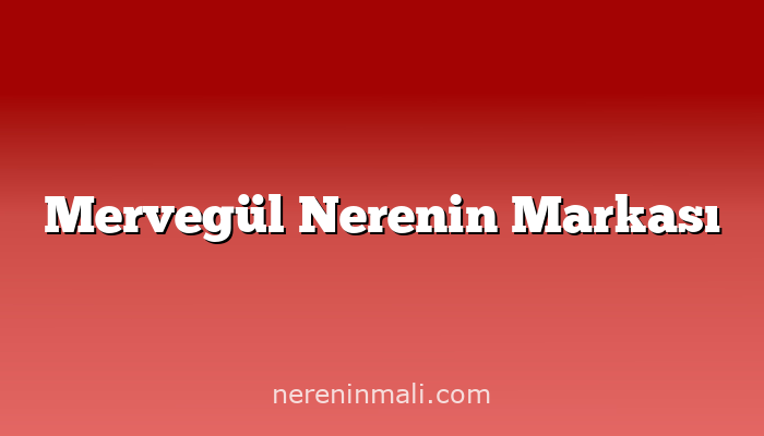 Mervegül Nerenin Markası