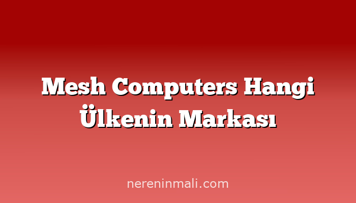 Mesh Computers Hangi Ülkenin Markası