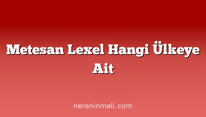 Metesan Lexel Hangi Ülkeye Ait