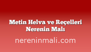 Metin Helva ve Reçelleri Nerenin Malı