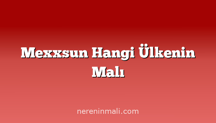 Mexxsun Hangi Ülkenin Malı