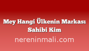 Mey Hangi Ülkenin Markası Sahibi Kim