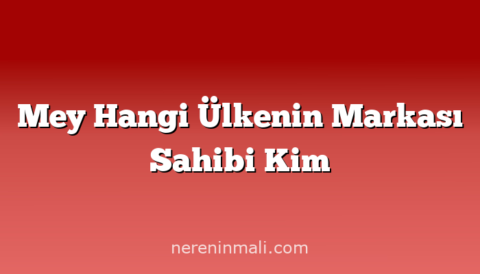 Mey Hangi Ülkenin Markası Sahibi Kim