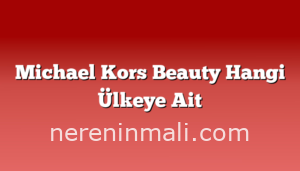 Michael Kors Beauty Hangi Ülkeye Ait