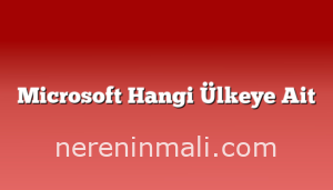 Microsoft Hangi Ülkeye Ait