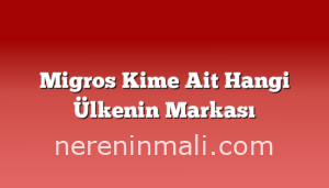 Migros Kime Ait Hangi Ülkenin Markası