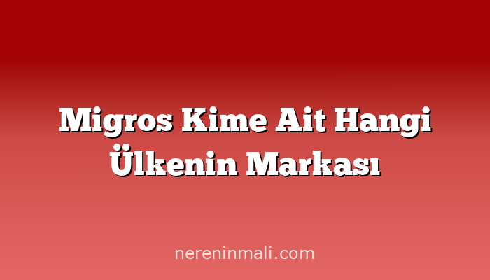 Migros Kime Ait Hangi Ülkenin Markası