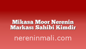 Mikasa Moor Nerenin Markası Sahibi Kimdir