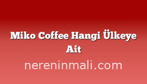 Miko Coffee Hangi Ülkeye Ait