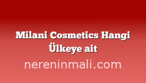 Milani Cosmetics Hangi Ülkeye ait