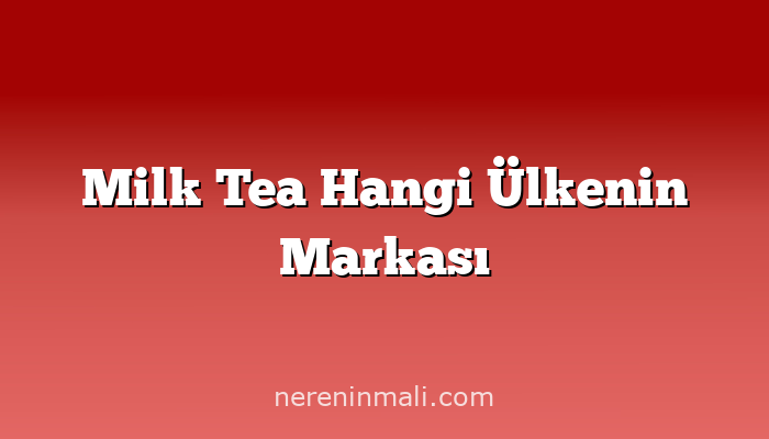 Milk Tea Hangi Ülkenin Markası