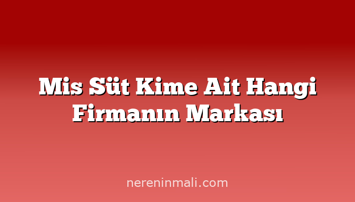 Mis Süt Kime Ait Hangi Firmanın Markası