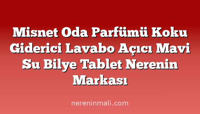 Misnet Oda Parfümü Koku Giderici Lavabo Açıcı Mavi Su Bilye Tablet Nerenin Markası