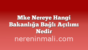 Mke Nereye Hangi Bakanlığa Bağlı Açılımı Nedir