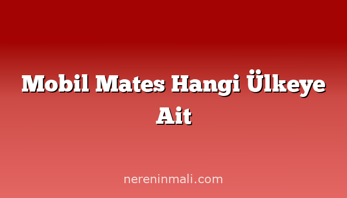 Mobil Mates Hangi Ülkeye Ait