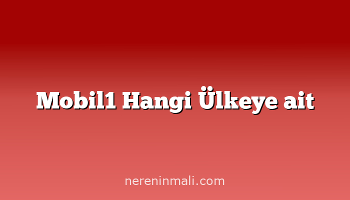 Mobil1 Hangi Ülkeye ait