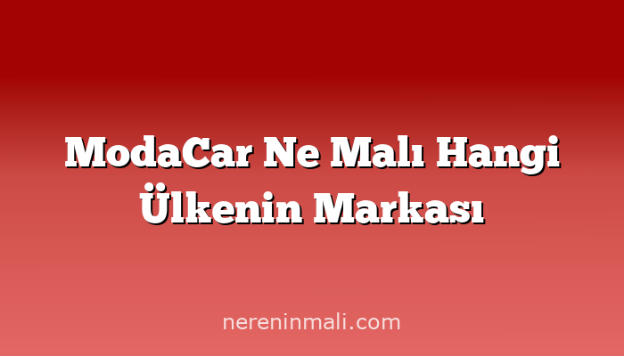 ModaCar Ne Malı Hangi Ülkenin Markası