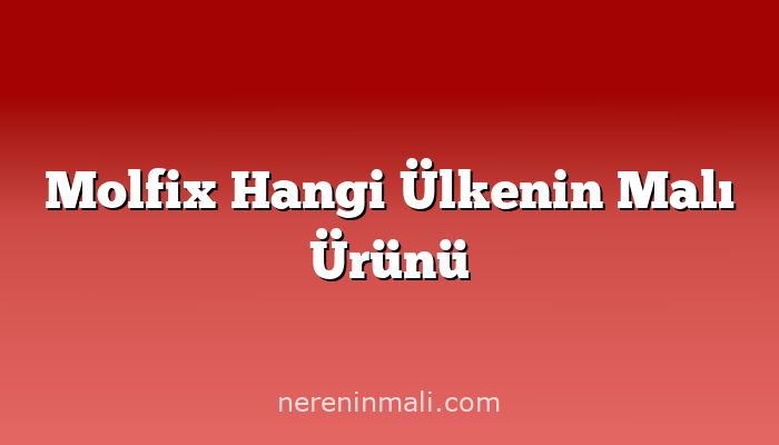 Molfix Hangi Ülkenin Malı Ürünü