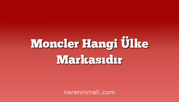 Moncler Hangi Ülke Markasıdır