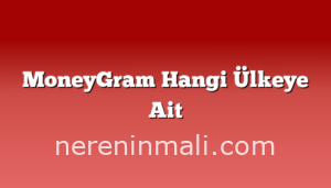 MoneyGram Hangi Ülkeye Ait