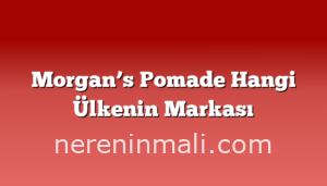 Morgan’s Pomade Hangi Ülkenin Markası