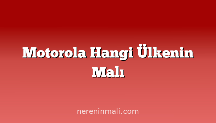 Motorola Hangi Ülkenin Malı