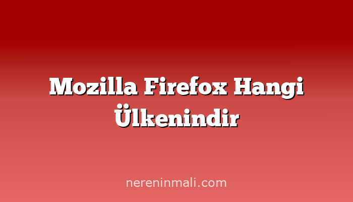 Mozilla Firefox Hangi Ülkenindir