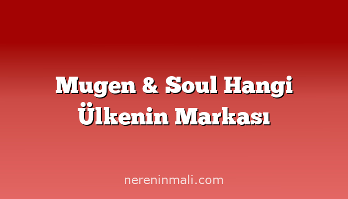 Mugen & Soul Hangi Ülkenin Markası