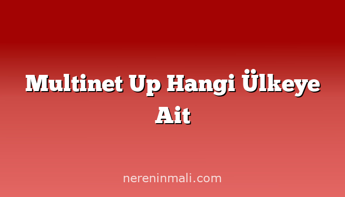 Multinet Up Hangi Ülkeye Ait