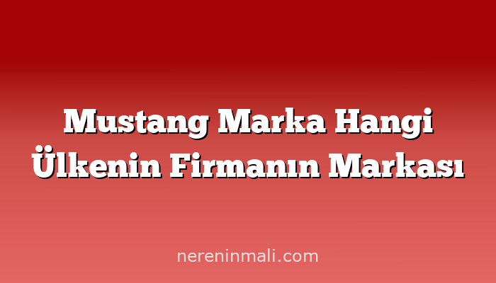 Mustang Marka Hangi Ülkenin Firmanın Markası