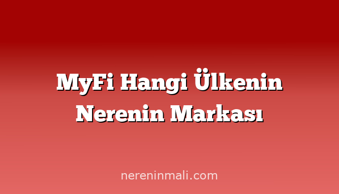 MyFi Hangi Ülkenin Nerenin Markası