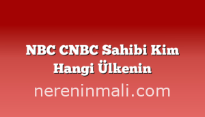 NBC CNBC Sahibi Kim Hangi Ülkenin